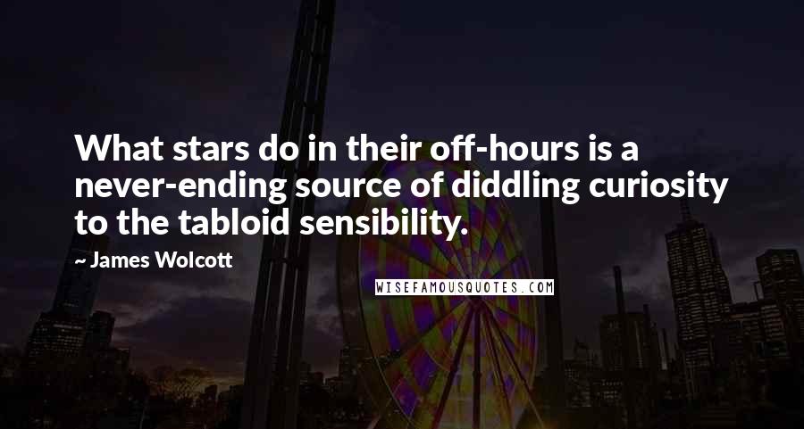 James Wolcott Quotes: What stars do in their off-hours is a never-ending source of diddling curiosity to the tabloid sensibility.