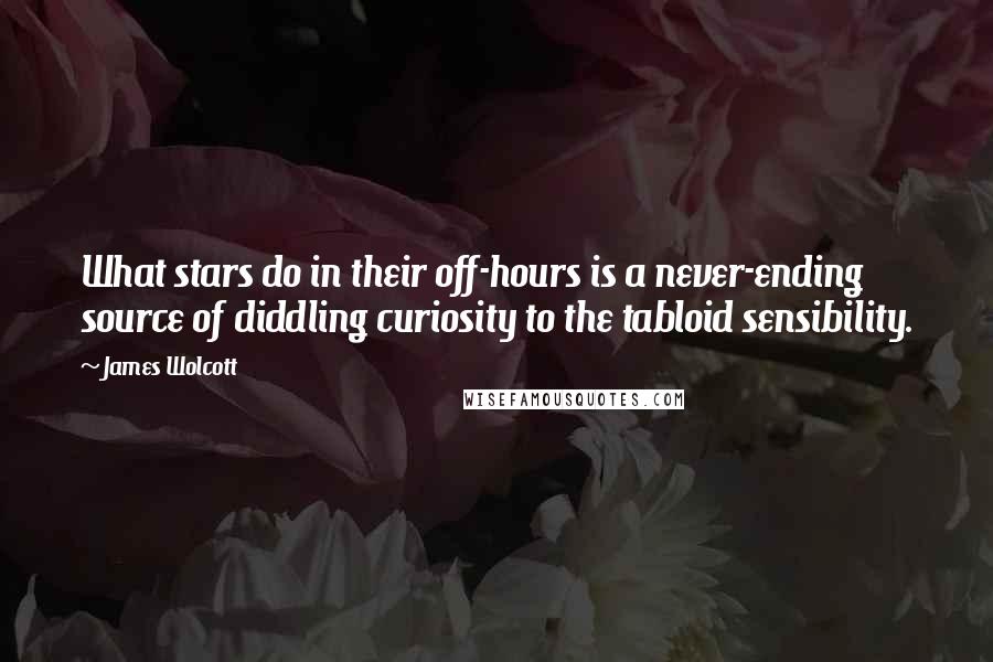 James Wolcott Quotes: What stars do in their off-hours is a never-ending source of diddling curiosity to the tabloid sensibility.