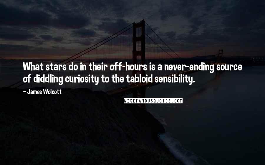 James Wolcott Quotes: What stars do in their off-hours is a never-ending source of diddling curiosity to the tabloid sensibility.