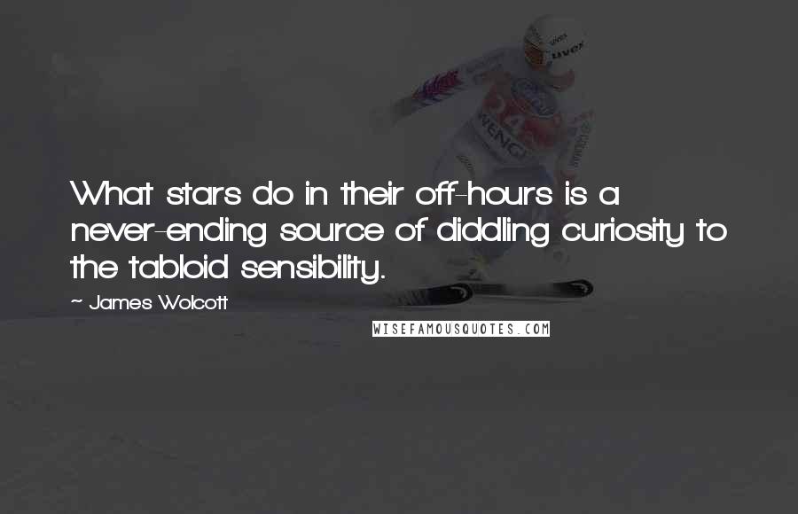 James Wolcott Quotes: What stars do in their off-hours is a never-ending source of diddling curiosity to the tabloid sensibility.