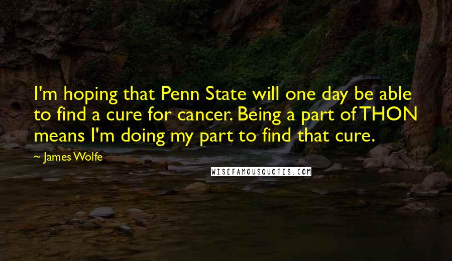 James Wolfe Quotes: I'm hoping that Penn State will one day be able to find a cure for cancer. Being a part of THON means I'm doing my part to find that cure.