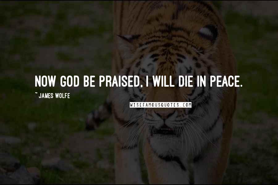 James Wolfe Quotes: Now God be praised, I will die in peace.