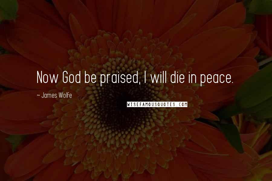 James Wolfe Quotes: Now God be praised, I will die in peace.