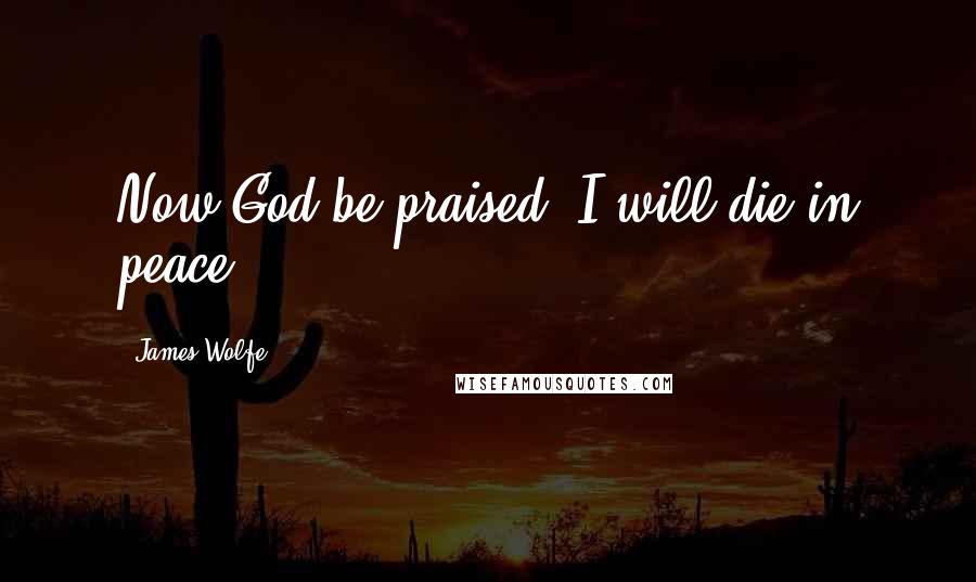 James Wolfe Quotes: Now God be praised, I will die in peace.