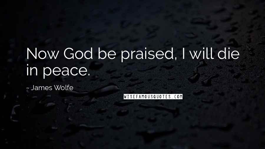 James Wolfe Quotes: Now God be praised, I will die in peace.