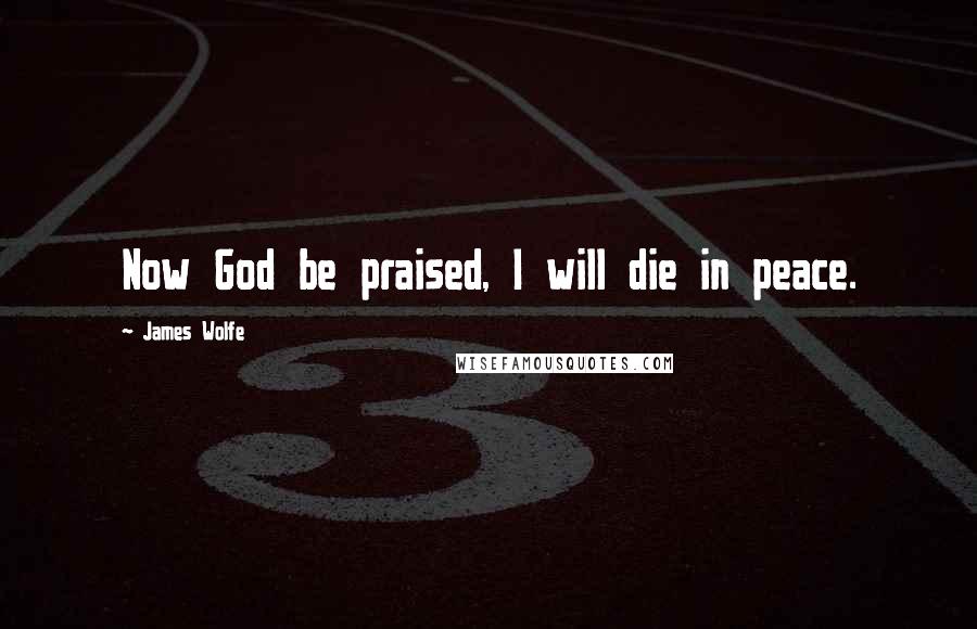 James Wolfe Quotes: Now God be praised, I will die in peace.