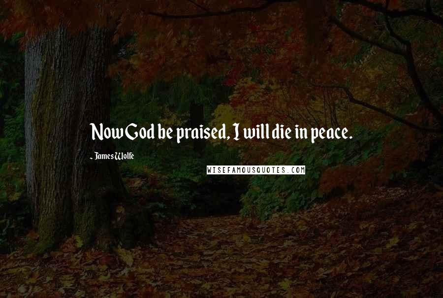 James Wolfe Quotes: Now God be praised, I will die in peace.