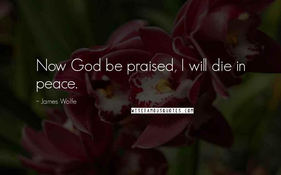 James Wolfe Quotes: Now God be praised, I will die in peace.