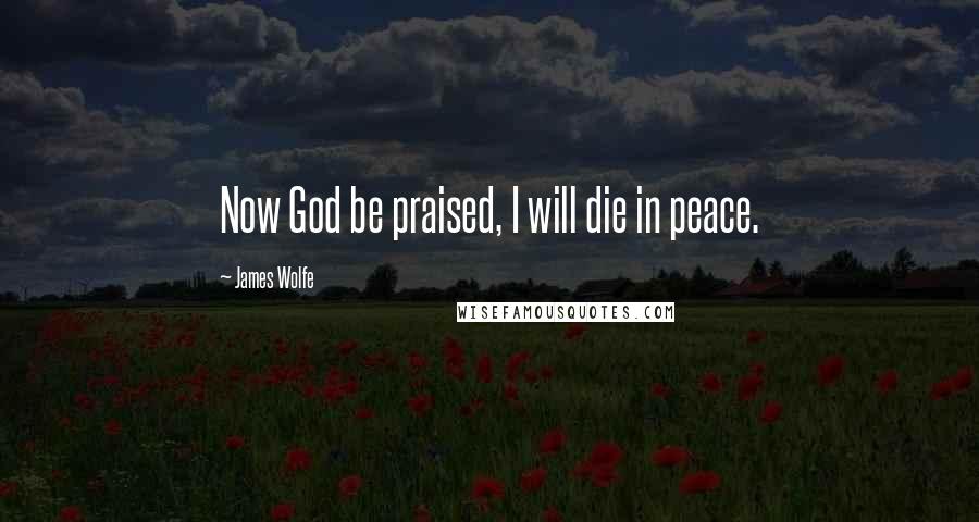 James Wolfe Quotes: Now God be praised, I will die in peace.