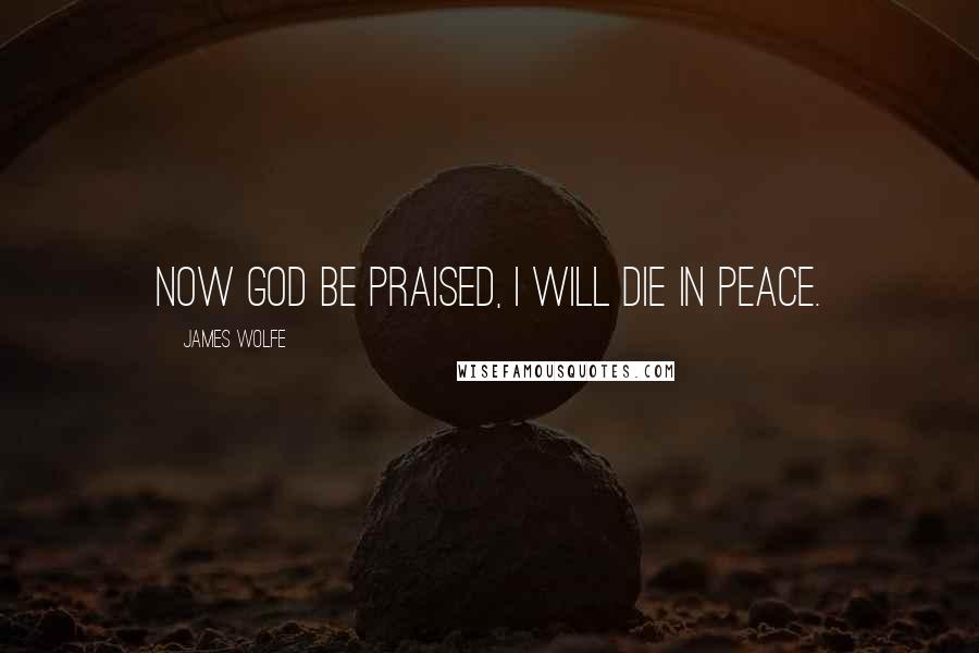 James Wolfe Quotes: Now God be praised, I will die in peace.