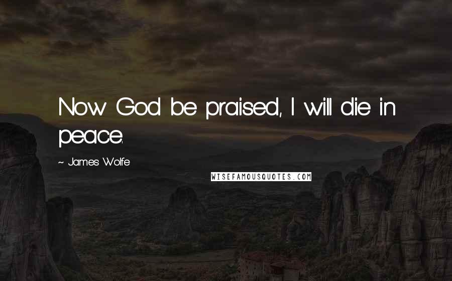 James Wolfe Quotes: Now God be praised, I will die in peace.