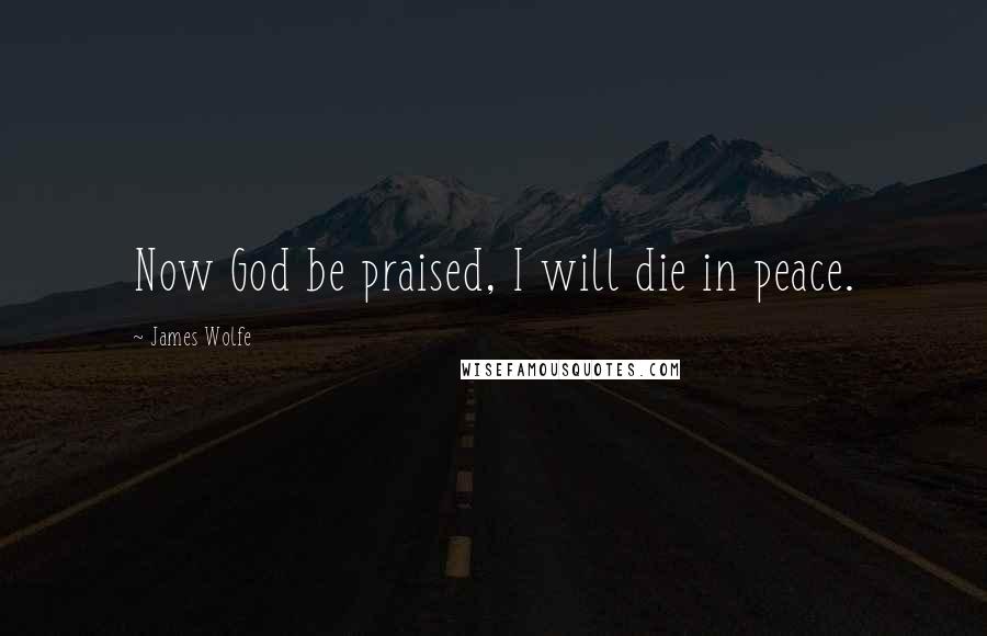 James Wolfe Quotes: Now God be praised, I will die in peace.