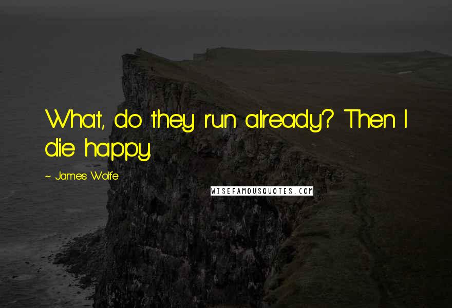 James Wolfe Quotes: What, do they run already? Then I die happy.
