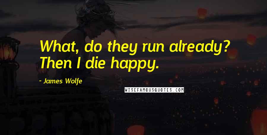 James Wolfe Quotes: What, do they run already? Then I die happy.