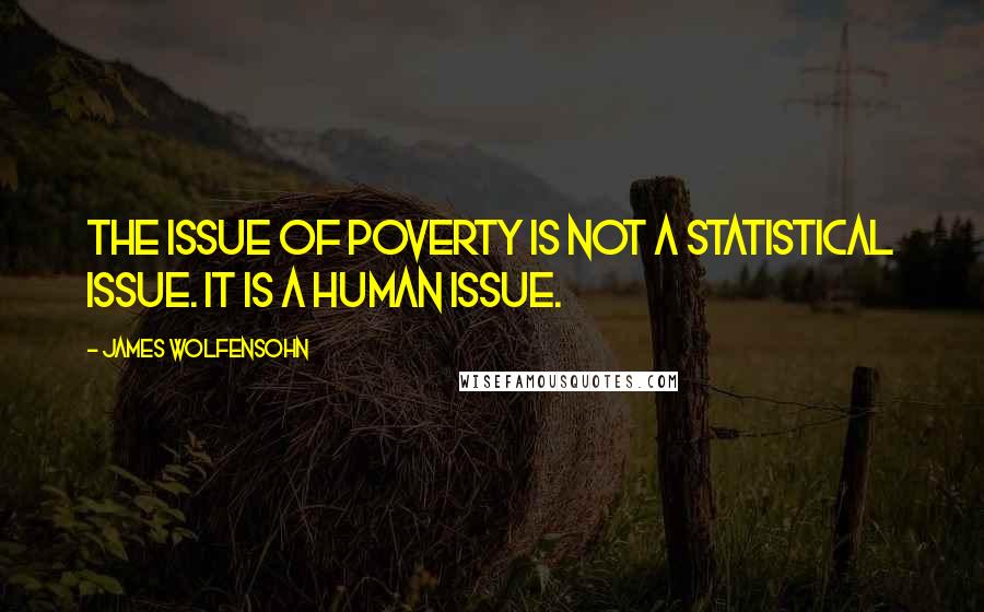 James Wolfensohn Quotes: The issue of poverty is not a statistical issue. It is a human issue.