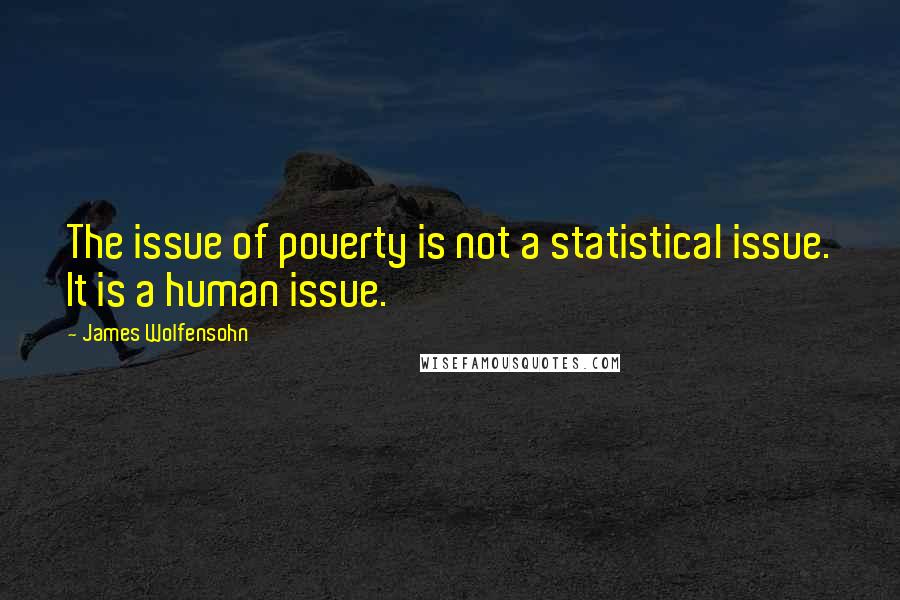 James Wolfensohn Quotes: The issue of poverty is not a statistical issue. It is a human issue.