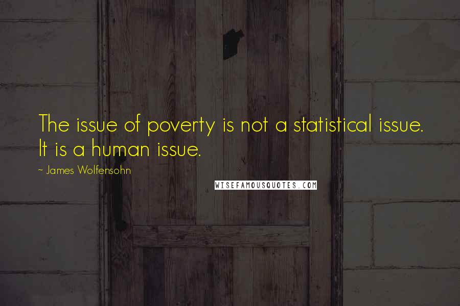 James Wolfensohn Quotes: The issue of poverty is not a statistical issue. It is a human issue.