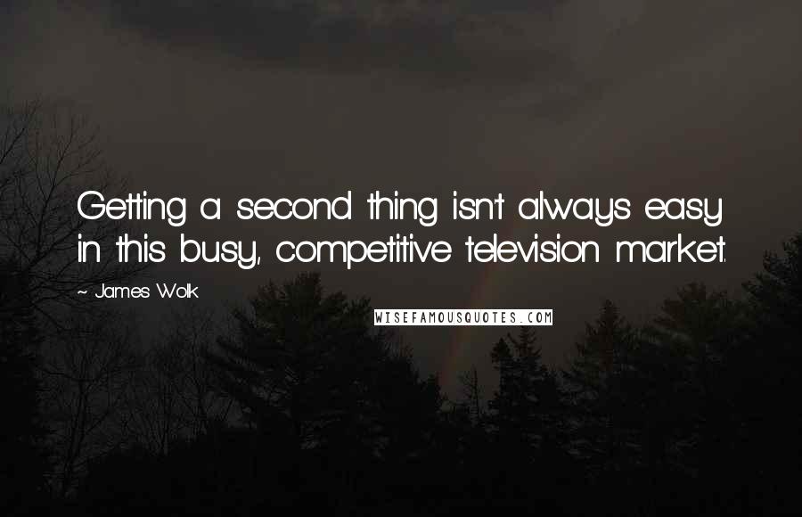 James Wolk Quotes: Getting a second thing isn't always easy in this busy, competitive television market.
