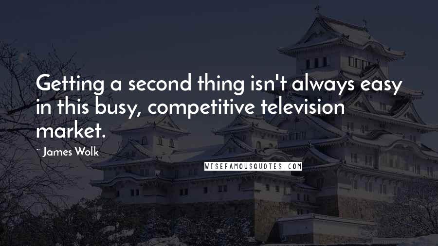 James Wolk Quotes: Getting a second thing isn't always easy in this busy, competitive television market.