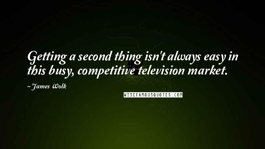 James Wolk Quotes: Getting a second thing isn't always easy in this busy, competitive television market.