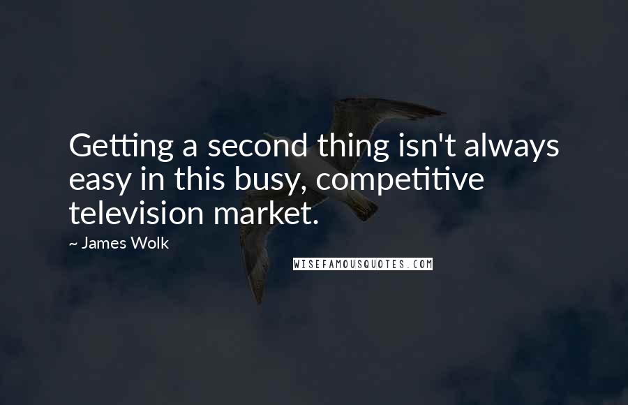 James Wolk Quotes: Getting a second thing isn't always easy in this busy, competitive television market.