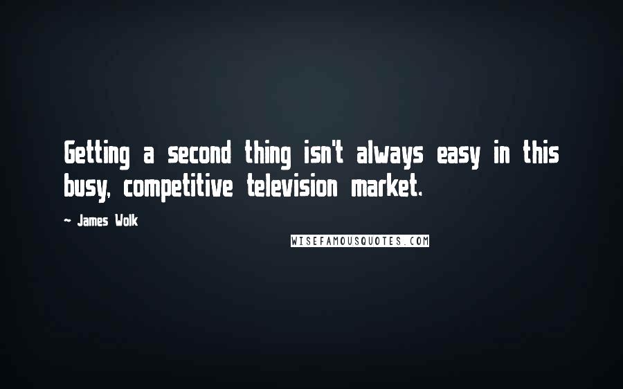 James Wolk Quotes: Getting a second thing isn't always easy in this busy, competitive television market.