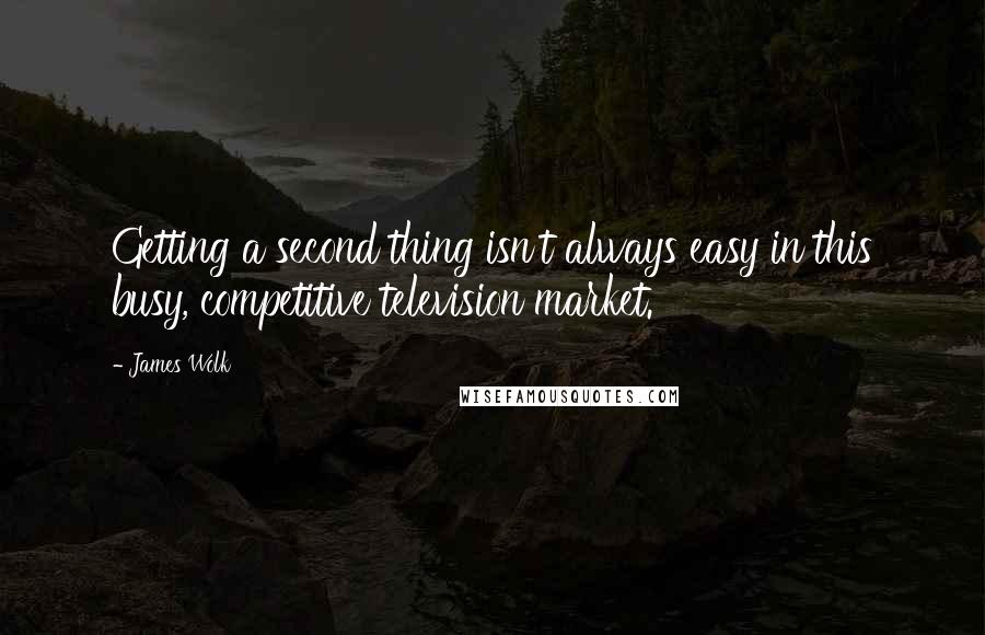 James Wolk Quotes: Getting a second thing isn't always easy in this busy, competitive television market.