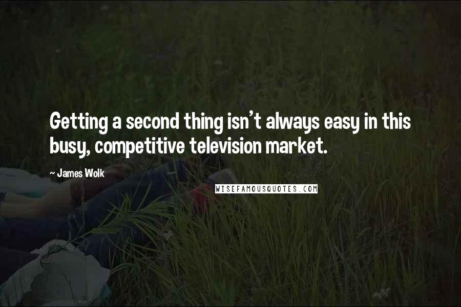 James Wolk Quotes: Getting a second thing isn't always easy in this busy, competitive television market.