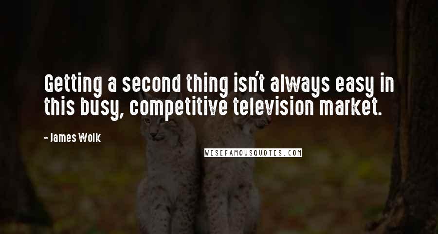 James Wolk Quotes: Getting a second thing isn't always easy in this busy, competitive television market.