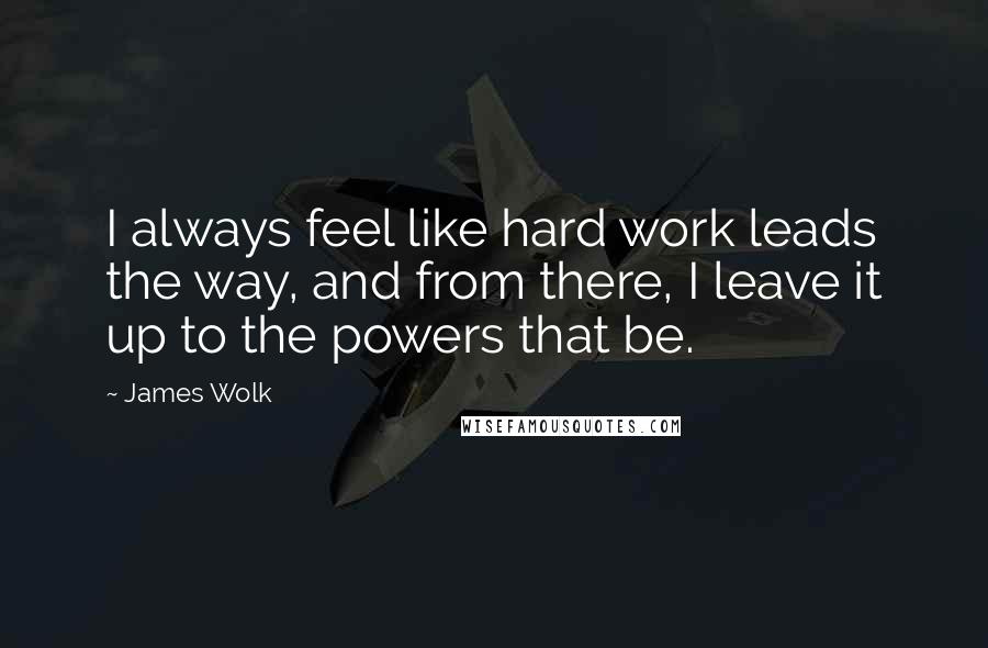 James Wolk Quotes: I always feel like hard work leads the way, and from there, I leave it up to the powers that be.