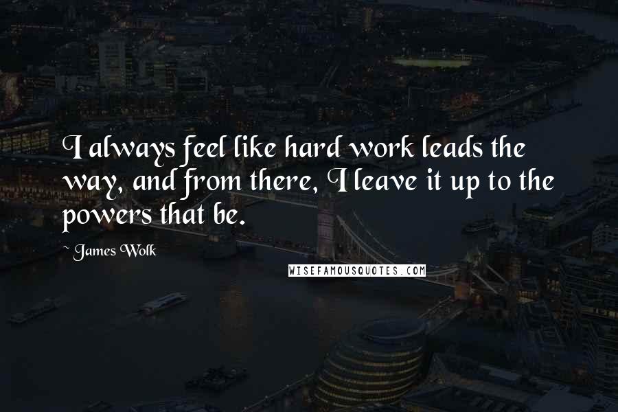 James Wolk Quotes: I always feel like hard work leads the way, and from there, I leave it up to the powers that be.