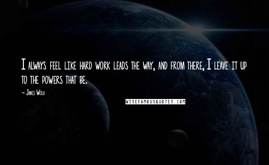James Wolk Quotes: I always feel like hard work leads the way, and from there, I leave it up to the powers that be.