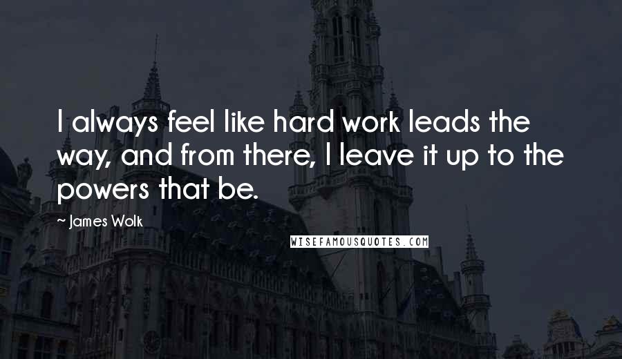 James Wolk Quotes: I always feel like hard work leads the way, and from there, I leave it up to the powers that be.