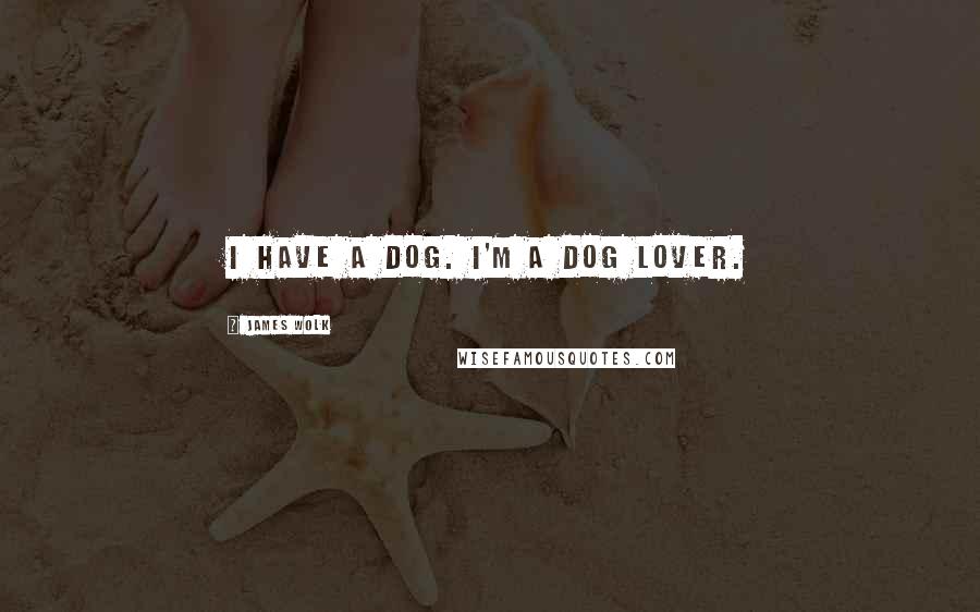 James Wolk Quotes: I have a dog. I'm a dog lover.