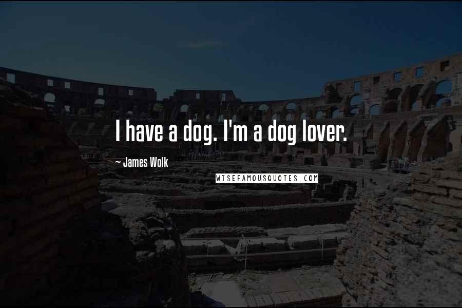 James Wolk Quotes: I have a dog. I'm a dog lover.