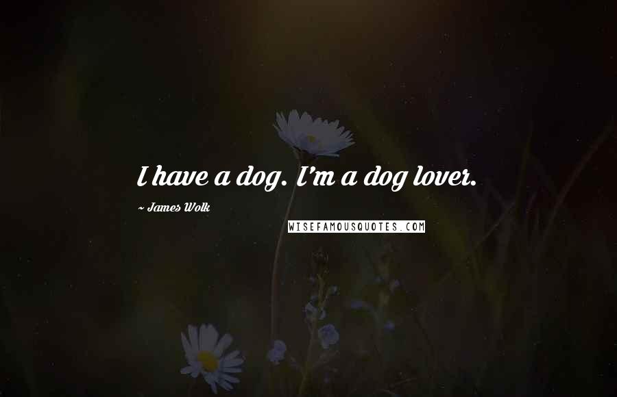 James Wolk Quotes: I have a dog. I'm a dog lover.