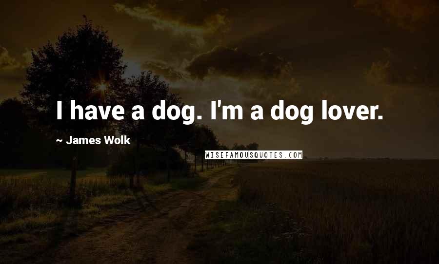 James Wolk Quotes: I have a dog. I'm a dog lover.