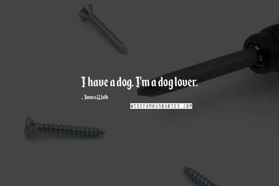 James Wolk Quotes: I have a dog. I'm a dog lover.
