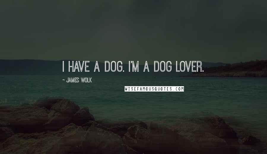 James Wolk Quotes: I have a dog. I'm a dog lover.