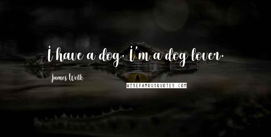 James Wolk Quotes: I have a dog. I'm a dog lover.