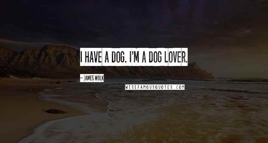 James Wolk Quotes: I have a dog. I'm a dog lover.