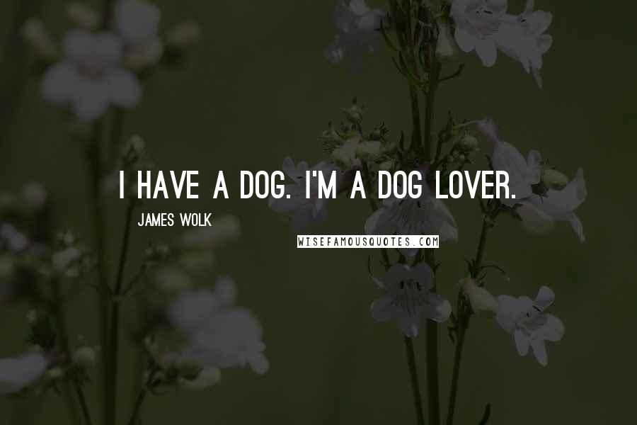 James Wolk Quotes: I have a dog. I'm a dog lover.