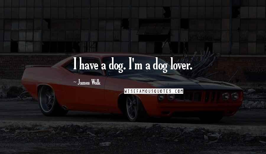 James Wolk Quotes: I have a dog. I'm a dog lover.