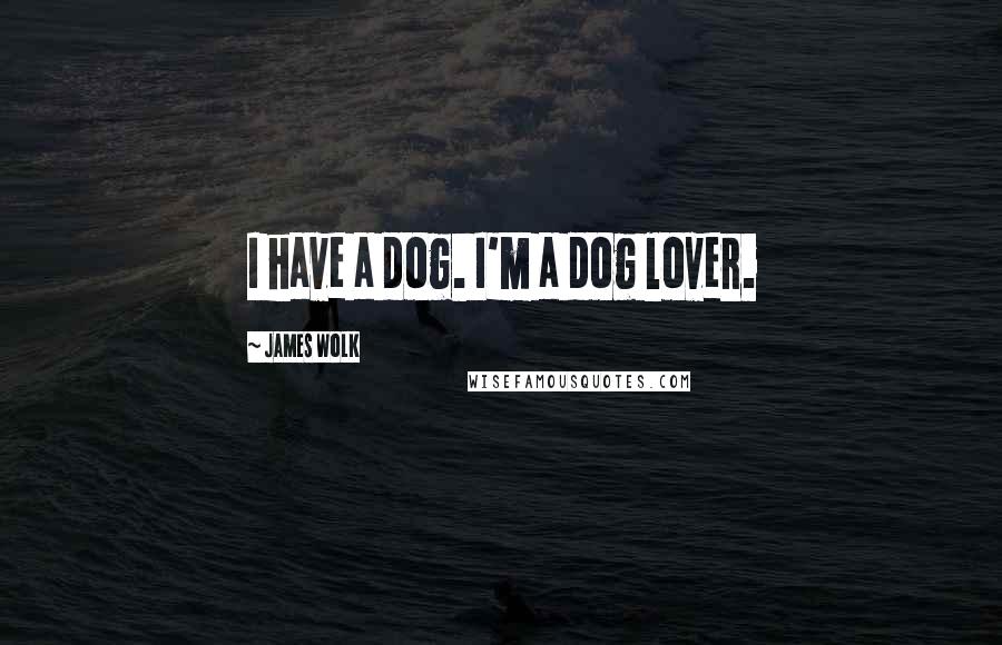 James Wolk Quotes: I have a dog. I'm a dog lover.