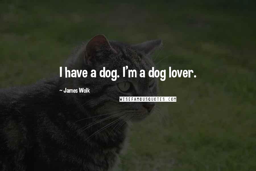 James Wolk Quotes: I have a dog. I'm a dog lover.