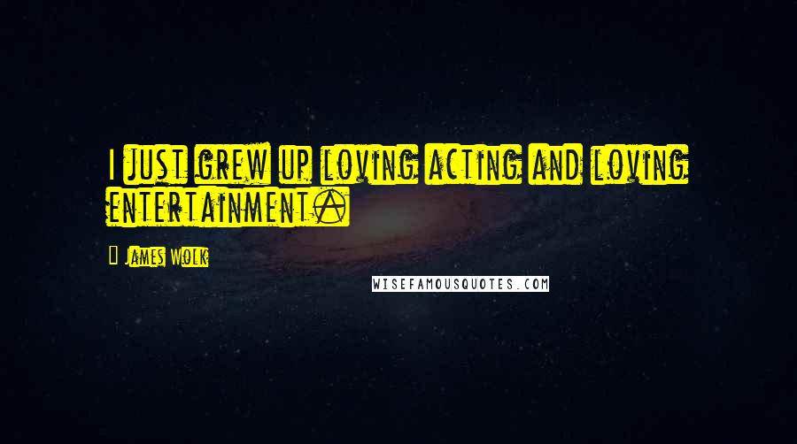 James Wolk Quotes: I just grew up loving acting and loving entertainment.