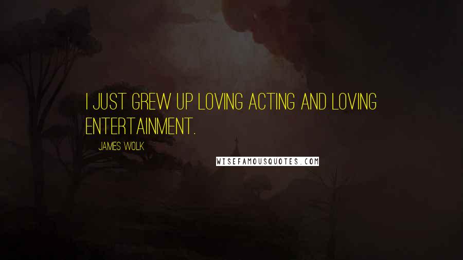 James Wolk Quotes: I just grew up loving acting and loving entertainment.