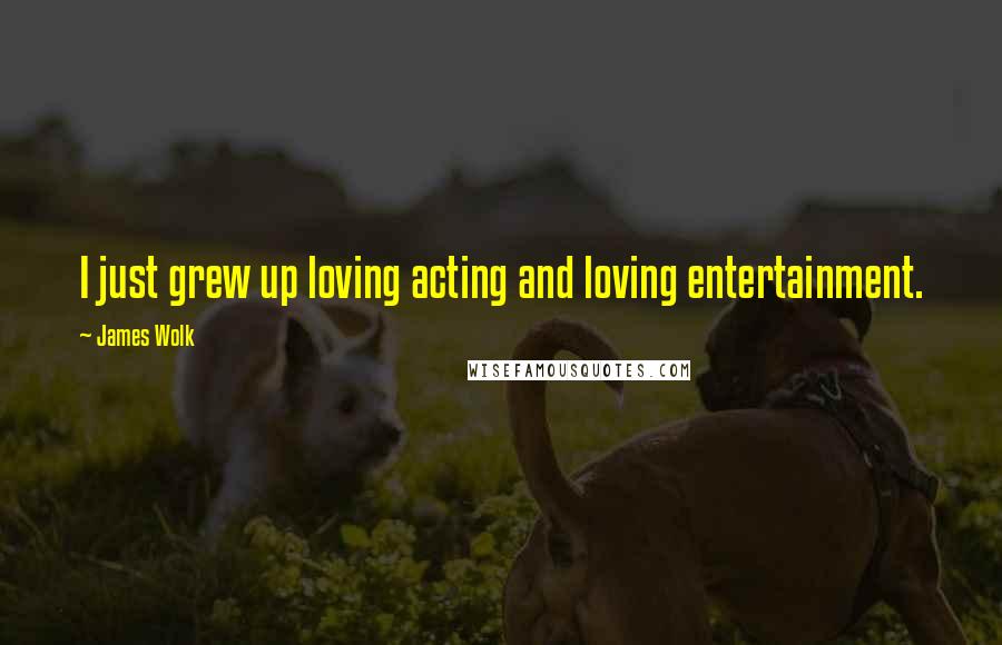 James Wolk Quotes: I just grew up loving acting and loving entertainment.