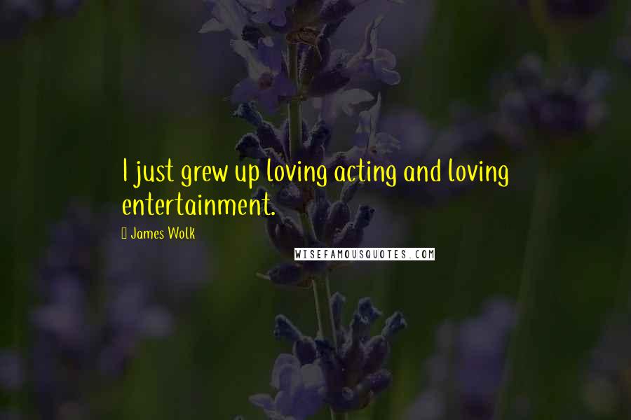 James Wolk Quotes: I just grew up loving acting and loving entertainment.