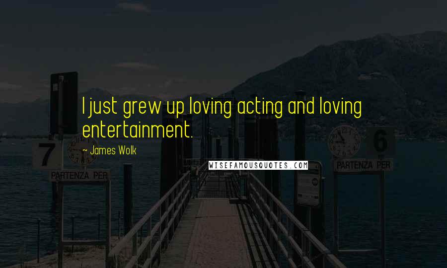 James Wolk Quotes: I just grew up loving acting and loving entertainment.